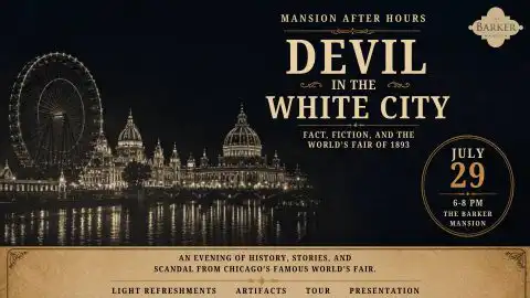 Promotional poster in black and sepia tones for a Barker Mansion event titled “Mansion After Hours: Devil in the White City, Fact, Fiction, and the World’s Fair of 1893.” On the left is a nighttime image of a Ferris wheel and illuminated fair buildings reflected in water; on the right, large text lists the event title and a circular badge reads “July 29, 6–8 PM, The Barker Mansion.” A banner along the bottom says it is an evening of history, stories, and scandal from Chicago’s famous World’s Fair, with features including light refreshments, artifacts, a tour, and a presentation.